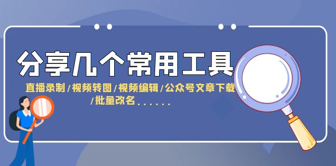 [引流-涨粉-软件]（6211期）分享几个常用工具  直播录制/视频转图/视频编辑/公众号文章下载/改名......