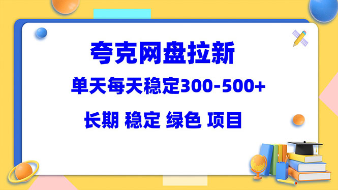 [CPA CPS]（5942期）夸克网盘拉新项目：单天稳定300-500＋长期 稳定 绿色（教程+资料素材）-第1张图片-智慧创业网