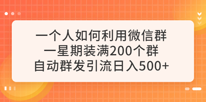 [引流-涨粉-软件]（6215期）一个人如何利用微信群自动群发引流，一星期装满200个群，日入500+-第1张图片-智慧创业网