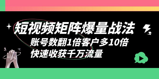 [短视频运营]（6323期）短视频-矩阵爆量战法，账号数翻1倍客户多10倍，快速收获千万流量-第1张图片-智慧创业网