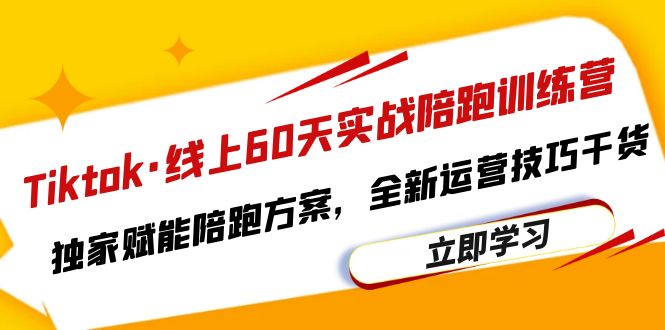 [跨境电商]（6333期）Tiktok·线上60天实战陪跑训练营，独家赋能陪跑方案，全新运营技巧干货-第1张图片-智慧创业网