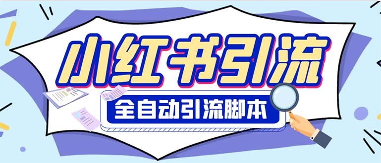 [引流-涨粉-软件]（6356期）外面收费1800小红书全自动引流脚本 解放双手自动引流【引流脚本+使用教程】