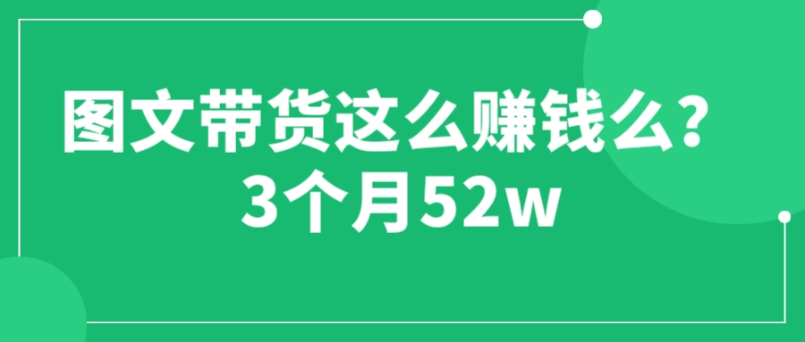 [短视频运营]（6372期）图文带货这么赚钱么? 3个月52W 图文带货运营加强课-第1张图片-智慧创业网