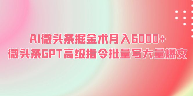 [热门给力项目]（6397期）AI微头条掘金术月入6000+ 微头条GPT高级指令批量写大量爆文-第1张图片-智慧创业网