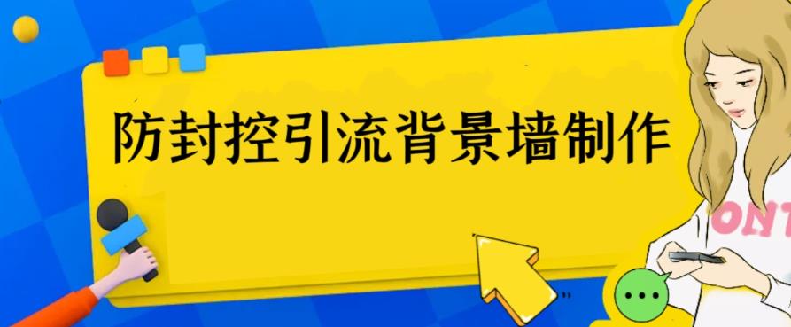 [引流-涨粉-软件]（6392期）外面收费128防封控引流背景墙制作教程，火爆圈子里的三大防封控引流神器