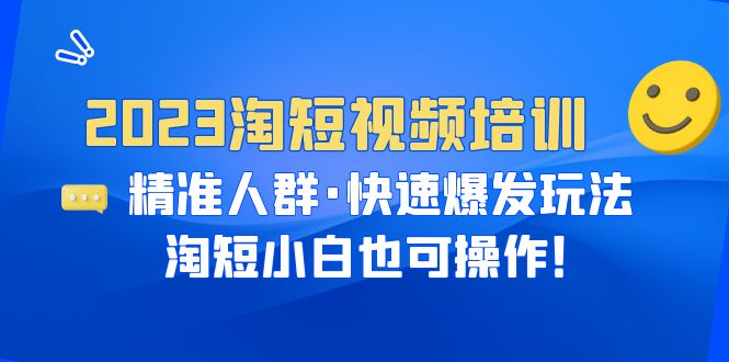 [国内电商]（6400期）2023淘短视频培训：精准人群·快速爆发玩法，淘短小白也可操作！