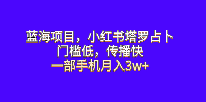 [小红书]（6427期）蓝海项目，小红书塔罗占卜，门槛低，传播快，一部手机月入3w+