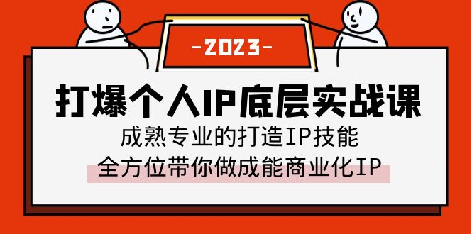 [短视频运营]（6417期）打爆·个人IP底层实战课，成熟专业的打造IP技能 全方位带你做成能商业化IP