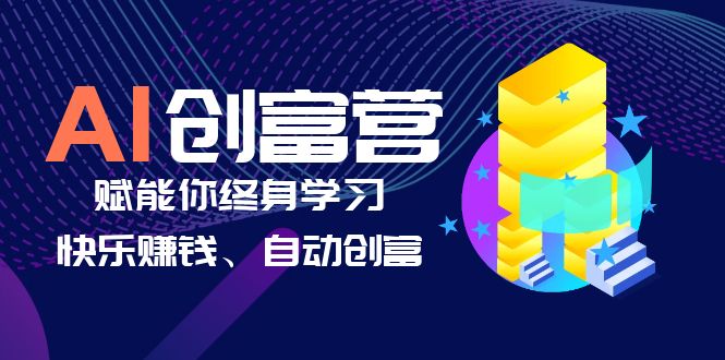 [热门给力项目]（6432期）AI学习创富营-AI时代，赋能你终身学习、快乐赚钱、自动创富