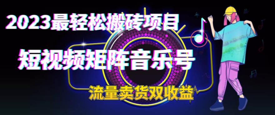 [热门给力项目]（6447期）2023最轻松搬砖项目，短视频矩阵音乐号流量收益+卖货收益