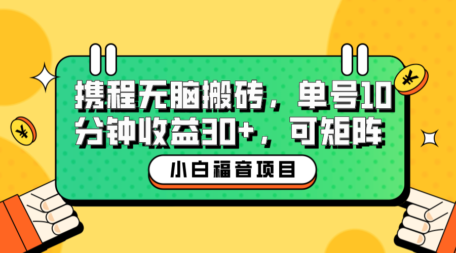 [热门给力项目]（6450期）小白新手福音：携程无脑搬砖项目，单号操作10分钟收益30+，可矩阵可放大