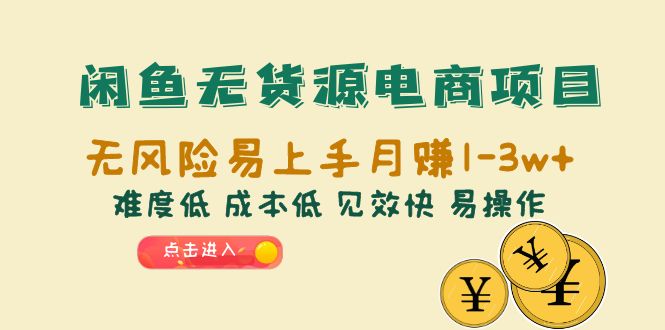 [无货源]（6473期）闲鱼无货源电商项目：无风险易上手月赚10000+难度低 成本低 见效快 易操作