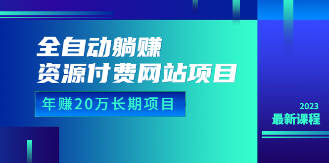 [美工-设计-建站]（6483期）全自动躺赚资源付费网站项目：年赚20万长期项目（详细教程+源码）23年更新