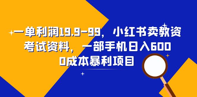 [热门给力项目]（6495期）一单利润19.9-99，小红书卖教资考试资料，一部手机日入600（教程+资料）-第1张图片-智慧创业网