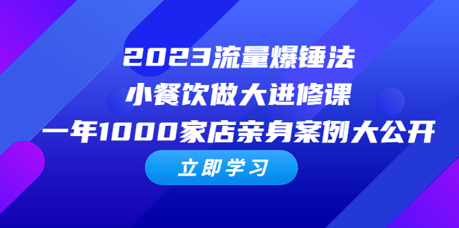 [创业项目]（6485期）2023流量 爆锤法，小餐饮做大进修课，一年1000家店亲身案例大公开-第1张图片-智慧创业网