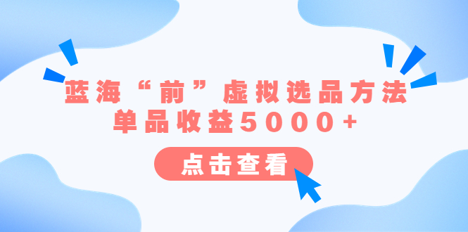 [热门给力项目]（6500期）某公众号付费文章《蓝海“前”虚拟选品方法：单品收益5000+》-第1张图片-智慧创业网