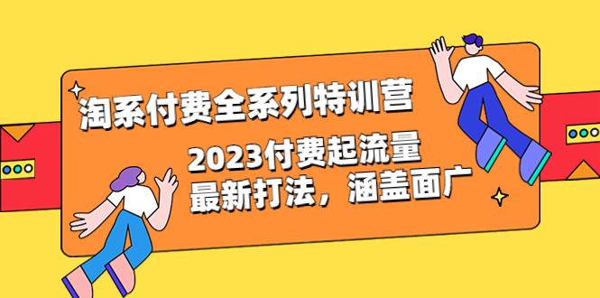 [国内电商]（6505期）淘系付费全系列特训营：2023付费起流量最新打法，涵盖面广（30节）