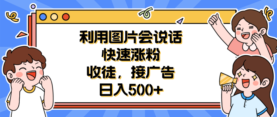 [引流-涨粉-软件]（6513期）利用会说话的图片快速涨粉，收徒，接广告日入500+