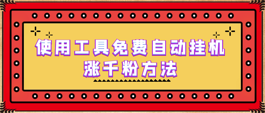 [引流-涨粉-软件]（6526期）使用工具免费自动挂机涨千粉方法，详细实操演示！