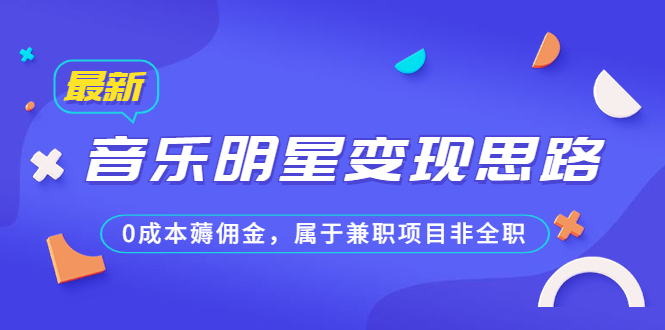 [热门给力项目]（6532期）某公众号付费文章《音乐明星变现思路，0成本薅佣金，属于兼职项目非全职》