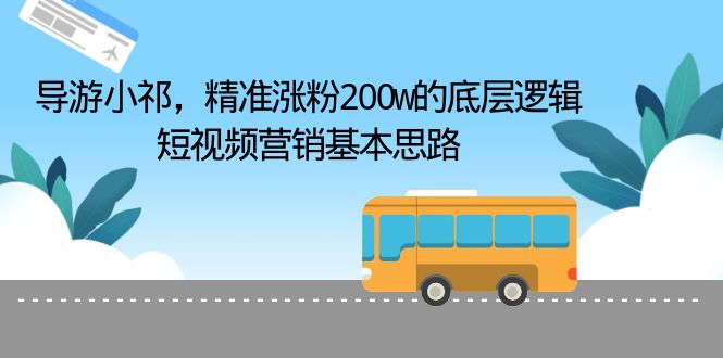 [引流-涨粉-软件]（6524期）导游小祁，精准涨粉200w的底层逻辑，短视频营销基本思路