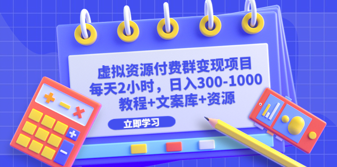 [热门给力项目]（6530期）虚拟资源付费群变现项目：每天2小时，日入300-1000+（教程+文案库+资源）