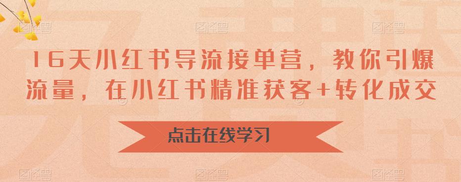 [小红书]（6523期）16天-小红书 导流接单营，教你引爆流量，在小红书精准获客+转化成交