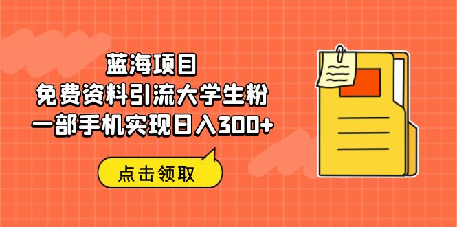 [引流-涨粉-软件]（6546期）蓝海项目，免费资料引流大学生粉一部手机实现日入300+