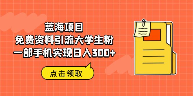 [引流-涨粉-软件]（6546期）蓝海项目，免费资料引流大学生粉一部手机实现日入300+