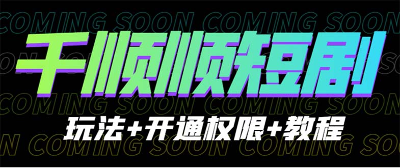 [热门给力项目]（6556期）收费800多的千顺顺短剧玩法+开通权限+教程-第1张图片-智慧创业网