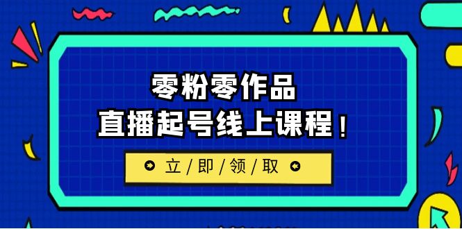 [直播带货]（6551期）2023/7月最新线上课：更新两节，零粉零作品，直播起号线上课程！