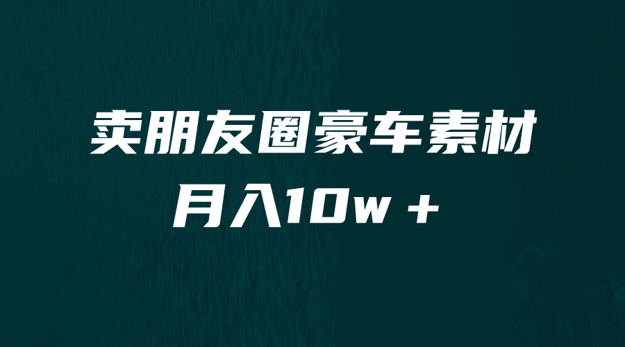 [热门给力项目]（6557期）卖朋友圈素材，月入10w＋，小众暴利的赛道，谁做谁赚钱（教程+素材）