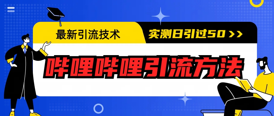 [引流-涨粉-软件]（6548期）最新引流技术：哔哩哔哩引流方法，实测日引50+