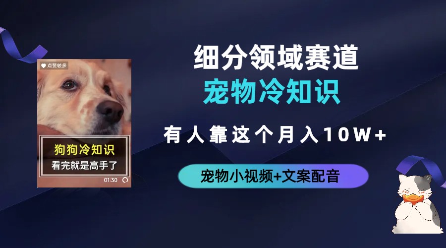 [热门给力项目]（6543期）不起眼的抖音细分赛道-宠物冷知识，一段宠物视频配文案，有人靠这个月入10w