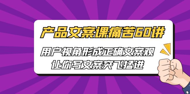 （6560期）产品文案课痛苦60讲，用户视角形成正确文案观，让你写文案突飞猛进-第1张图片-智慧创业网