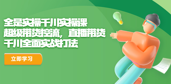 [短视频运营]（6559期）全是实操千川实操课，超级带货控流，直播带货 千川全面实战打法