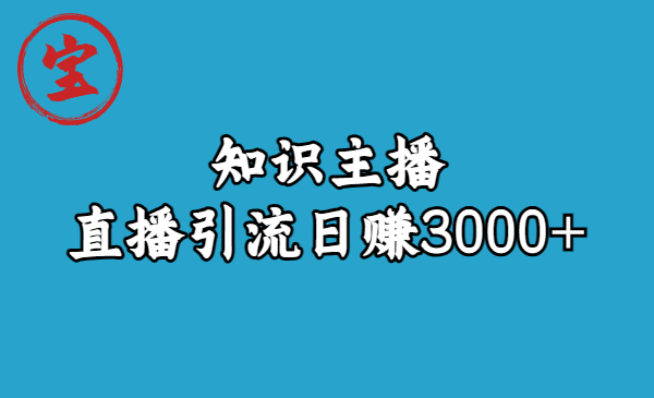 [热门给力项目]（6582期）知识主播直播引流日赚3000+（9节视频课）