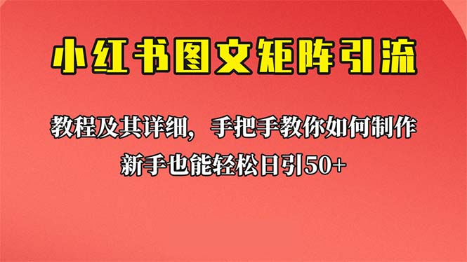 [引流-涨粉-软件]（6581期）新手也能日引50+的【小红书图文矩阵引流法】！超详细理论+实操的课程