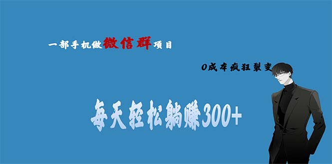 [热门给力项目]（6590期）用微信群做副业，0成本疯狂裂变，当天见收益 一部手机实现每天轻松躺赚300+