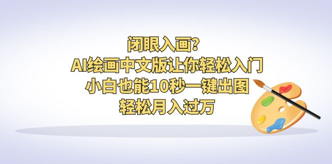 [热门给力项目]（6594期）闭眼入画？AI绘画中文版让你轻松入门！小白也能10秒一键出图，轻松月入过万