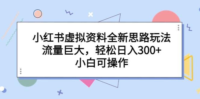 [热门给力项目]（6585期）小红书虚拟资料全新思路玩法，流量巨大，轻松日入300+，小白可操作-第1张图片-智慧创业网