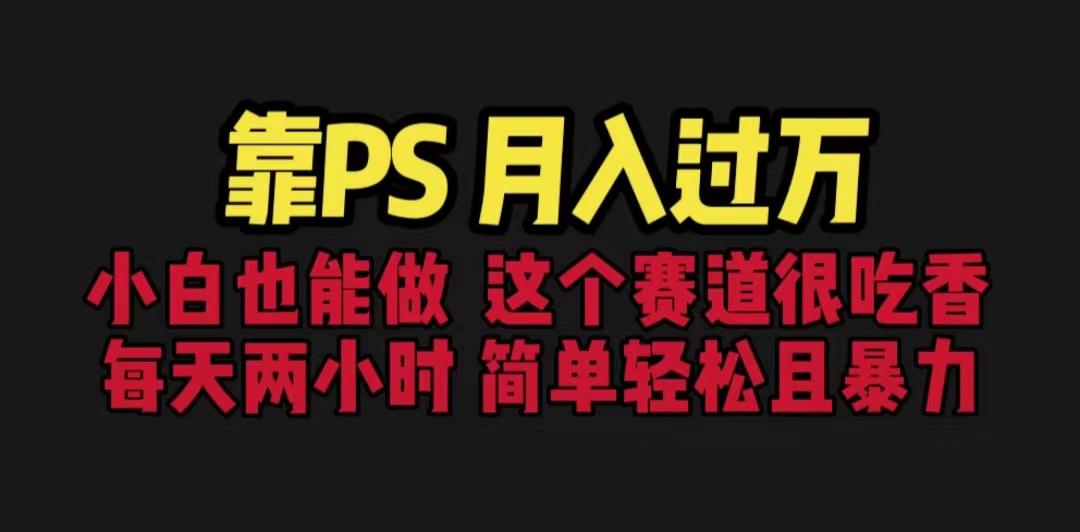 [热门给力项目]（6604期）靠PS月入过万 小白做这个赛道很吃香 每天2小时，简单且暴利（教学+170G资料