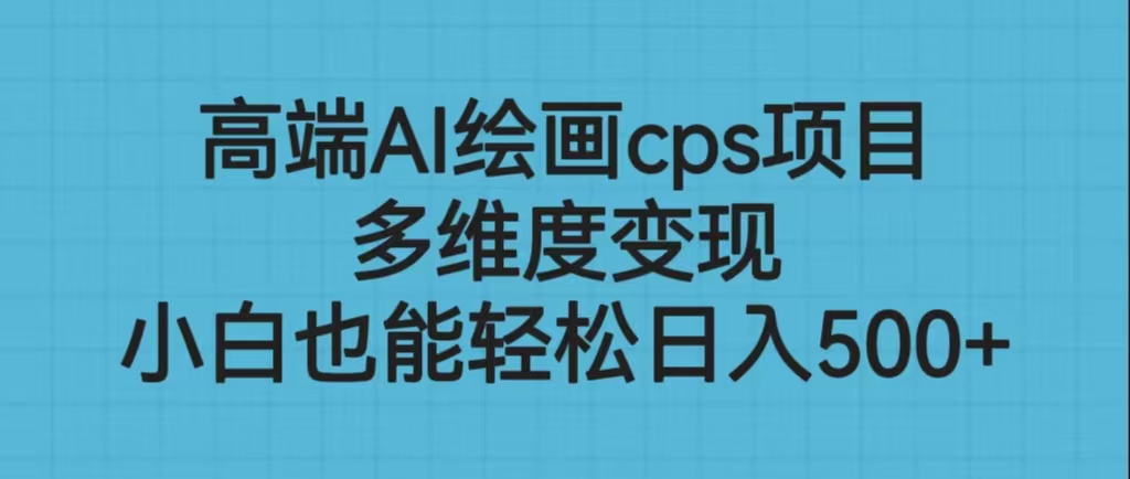 [热门给力项目]（6602期）高端AI绘画cps项目，多维度变现，小白也能轻松日入500+