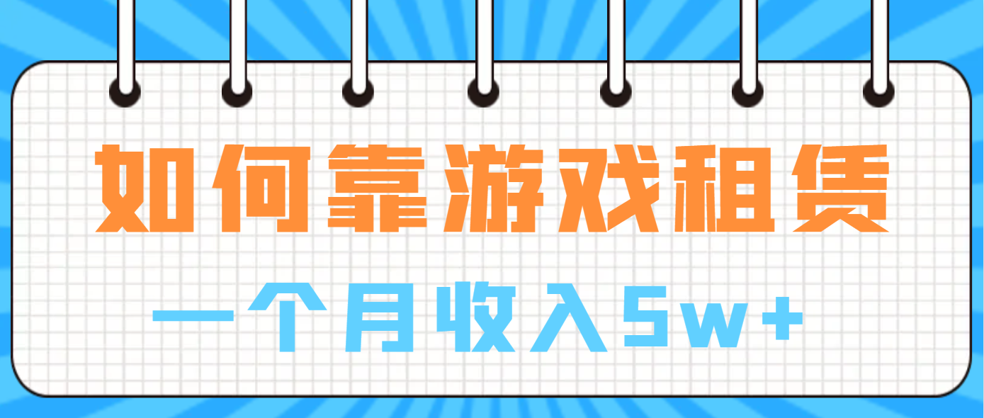 [热门给力项目]（6617期）如何靠游戏租赁业务一个月收入5w+