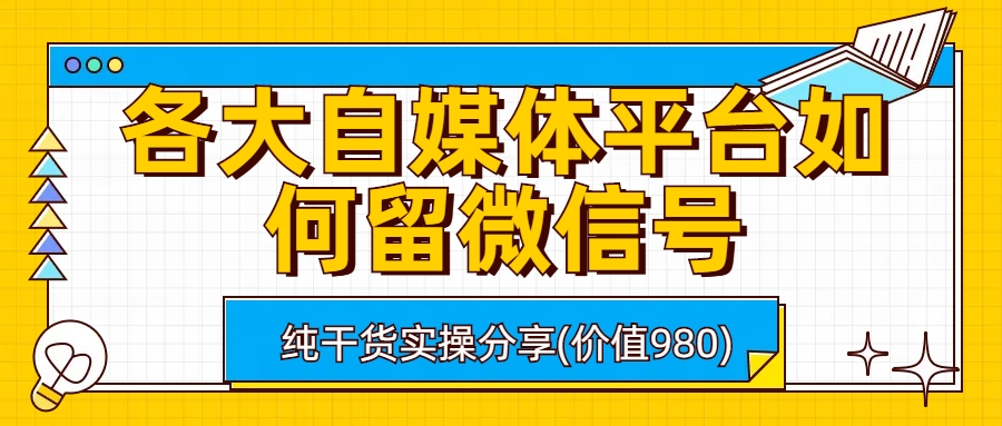 [引流-涨粉-软件]（6642期）各大自媒体平台如何留微信号，详细实操教学-第1张图片-智慧创业网