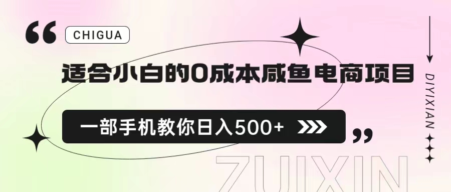 [热门给力项目]（6652期）适合小白的0成本咸鱼电商项目，一部手机，教你如何日入500+的保姆级教程-第1张图片-智慧创业网