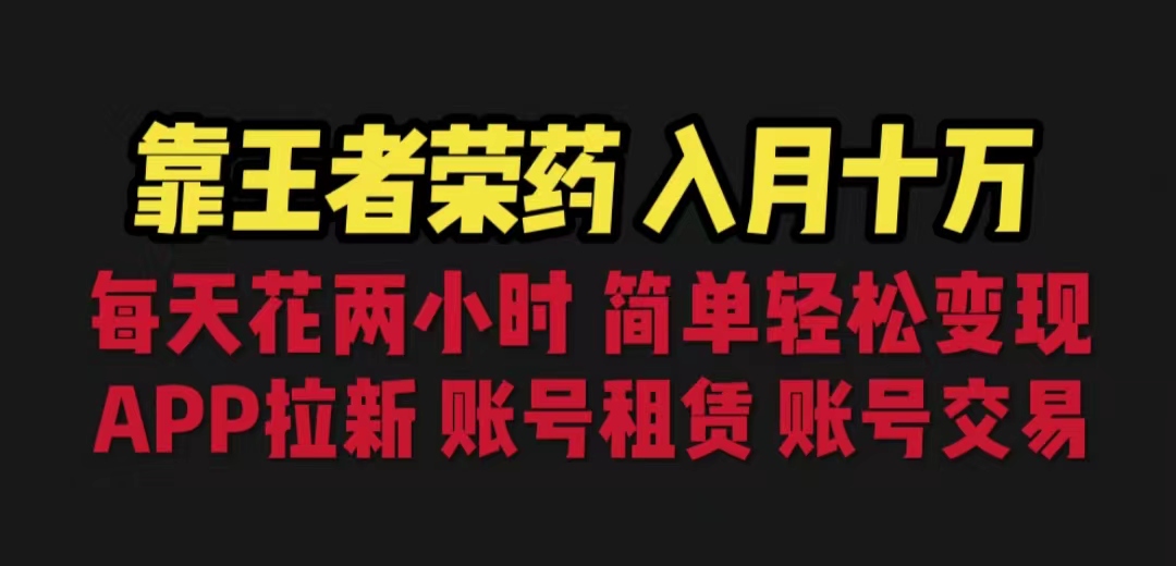 [热门给力项目](6646期)靠王者荣耀，月入十万，每天花两小时。多种变现，拉新、账号租赁，账号交易