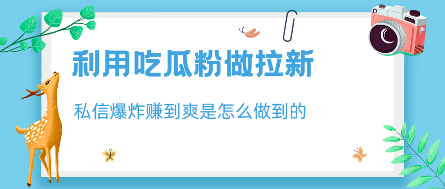 [热门给力项目]（6668期）利用吃瓜粉做拉新，私信爆炸日入1000+赚到爽是怎么做到的