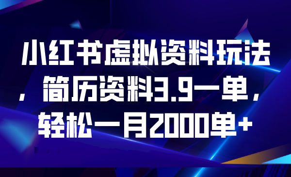 [小红书]（6687期）小红书虚拟资料玩法，简历资料3.9一单，轻松一月2000单+-第1张图片-智慧创业网