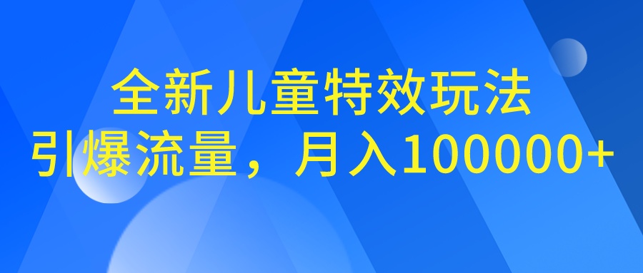 （6706期）全新儿童特效玩法，引爆流量，月入100000+-第1张图片-智慧创业网